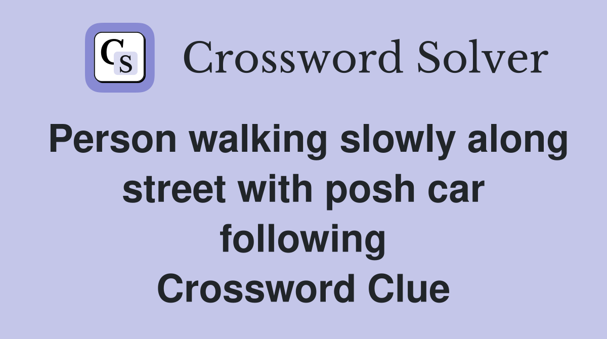 Person walking slowly along street with posh car following Crossword Clue