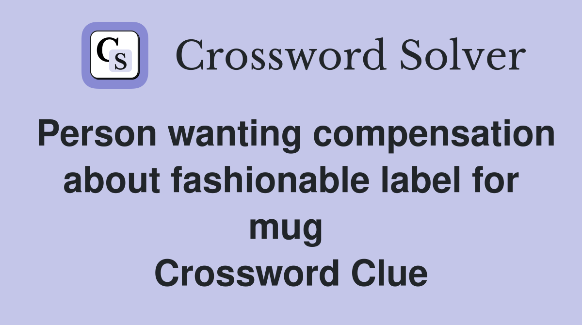 Person wanting compensation about fashionable label for mug  Crossword Clue