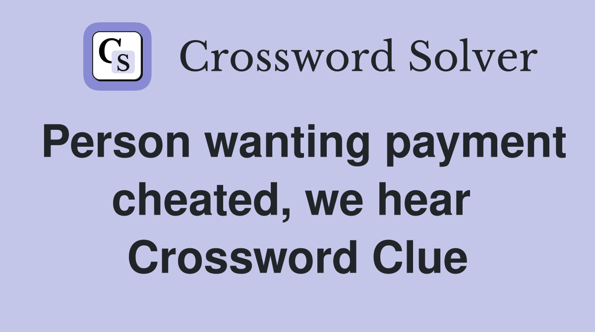 Person wanting payment cheated, we hear  Crossword Clue
