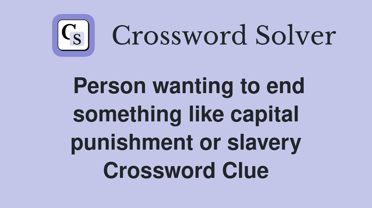 Person wanting to end something like capital punishment or slavery Crossword Clue