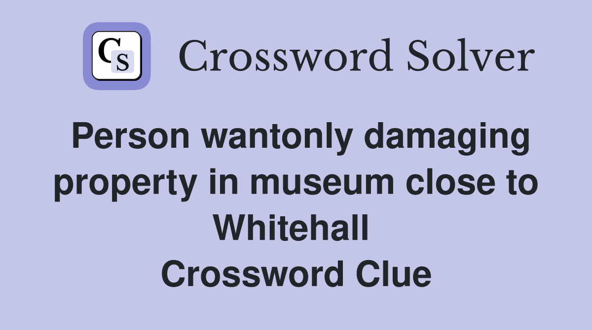 Person wantonly damaging property in museum close to Whitehall  Crossword Clue