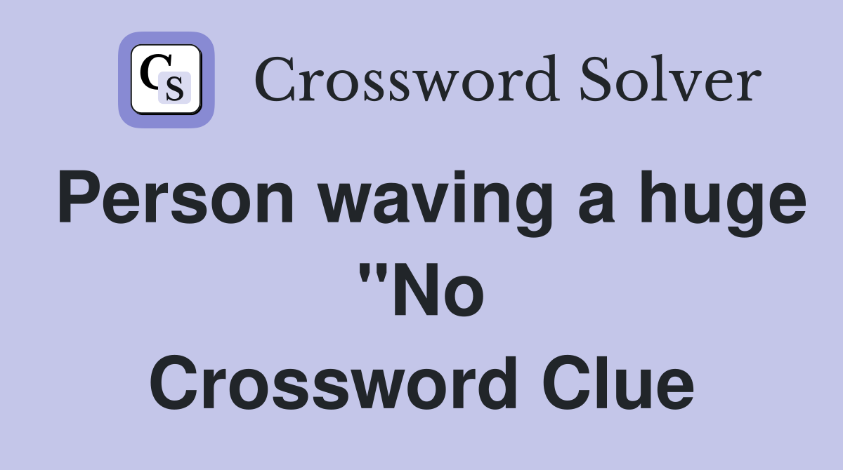 Person waving a huge "No Crossword Clue