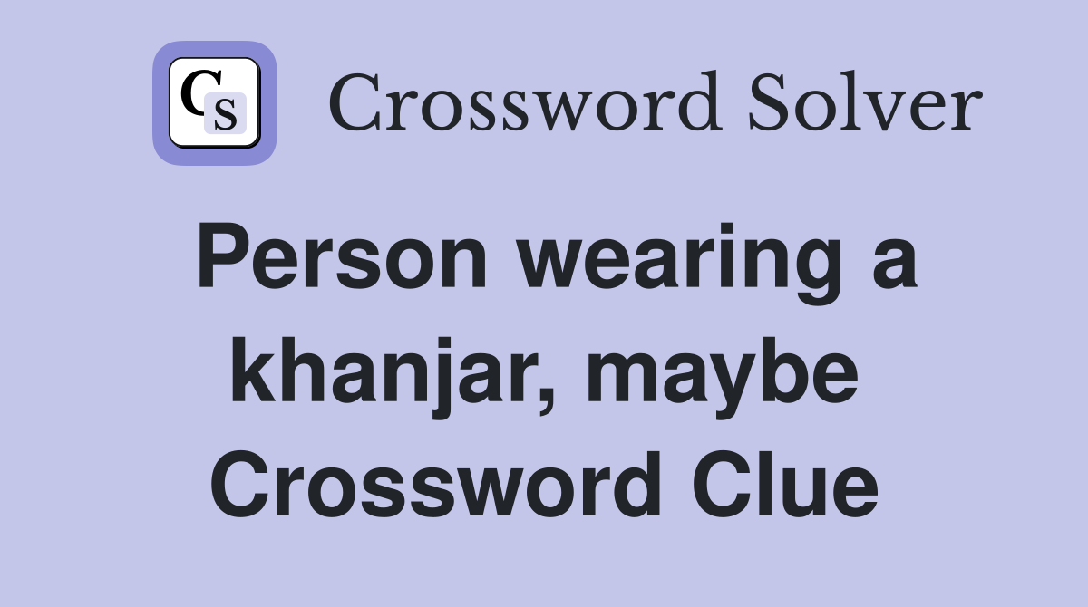 Person wearing a khanjar, maybe Crossword Clue