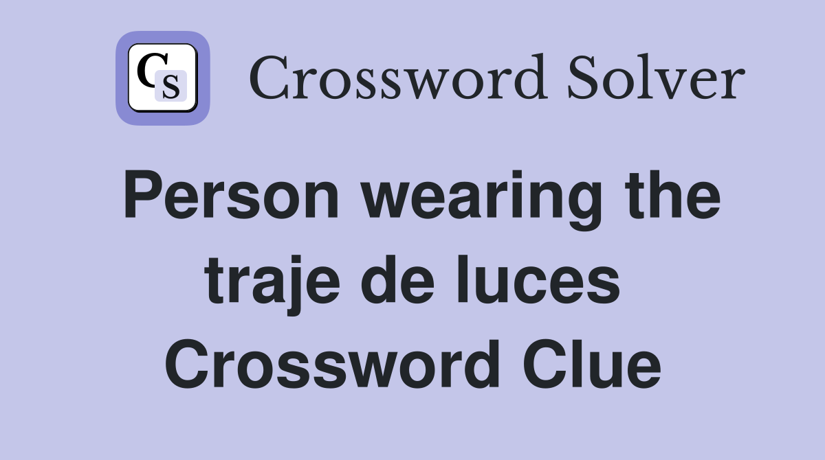 Person wearing the traje de luces Crossword Clue