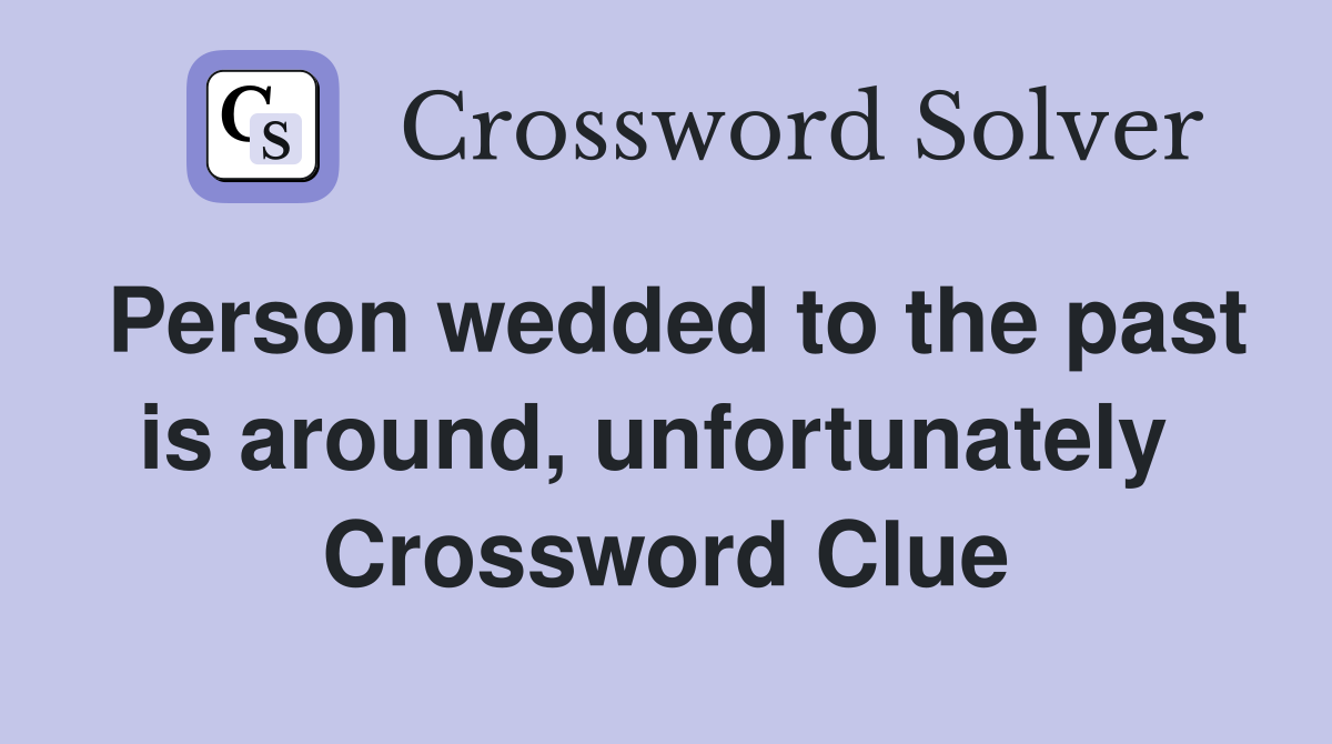Person wedded to the past is around, unfortunately  Crossword Clue