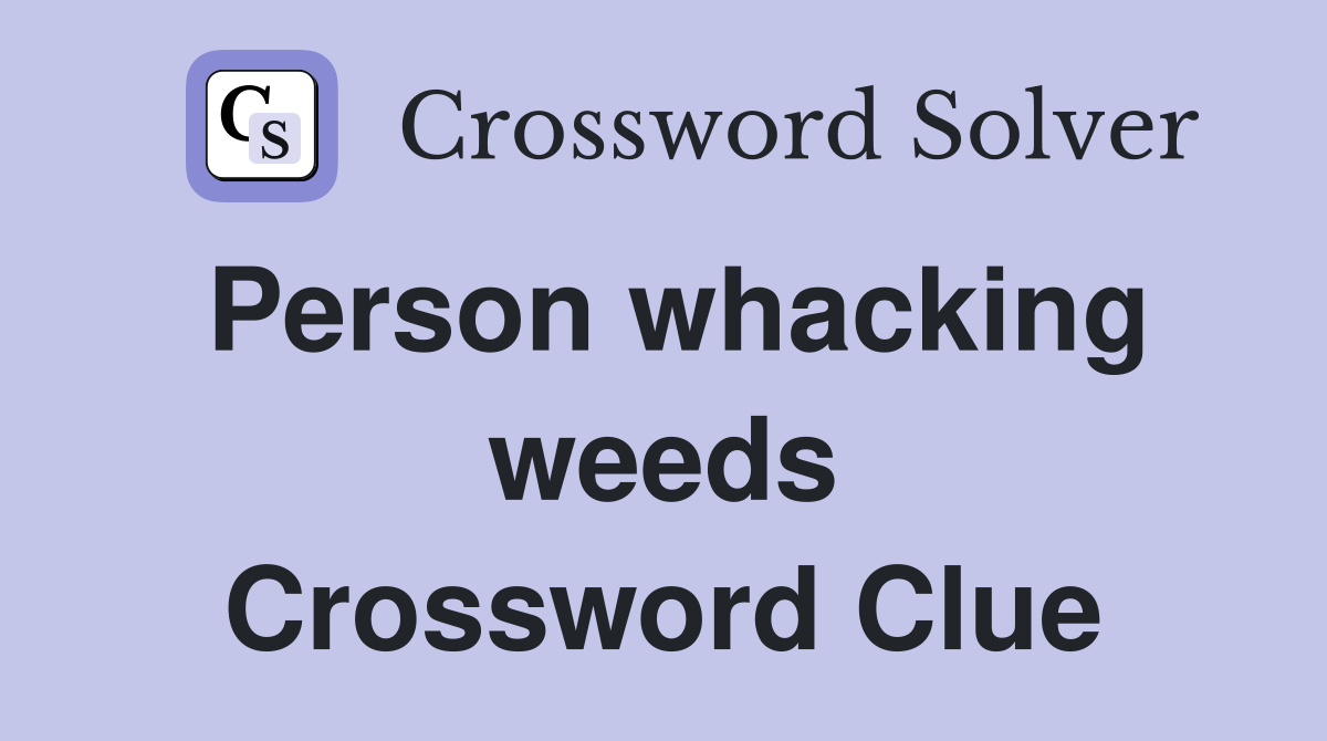 Person whacking weeds Crossword Clue