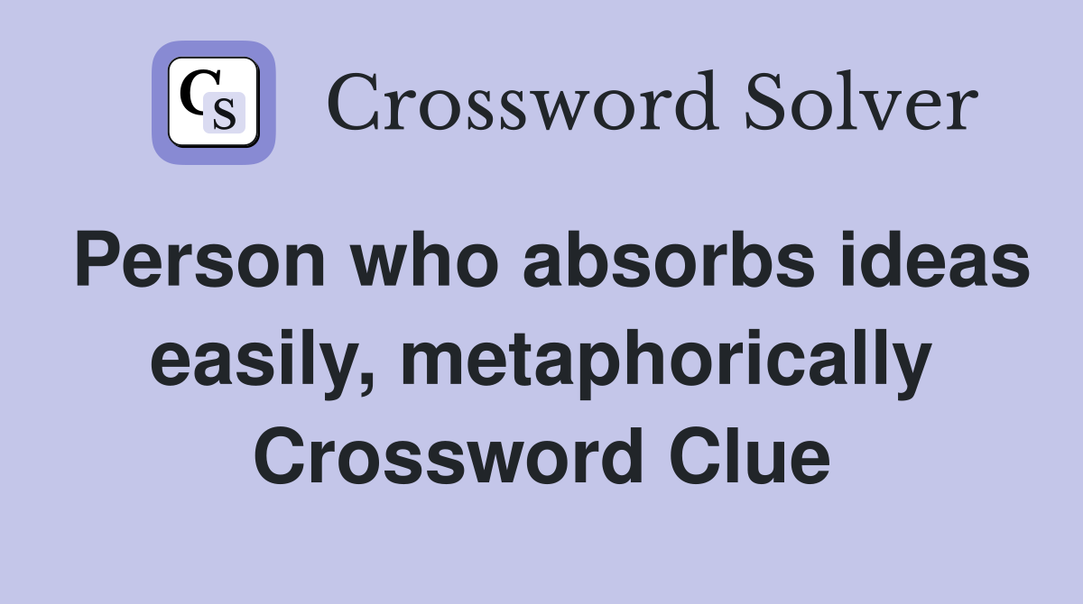 Person who absorbs ideas easily, metaphorically Crossword Clue