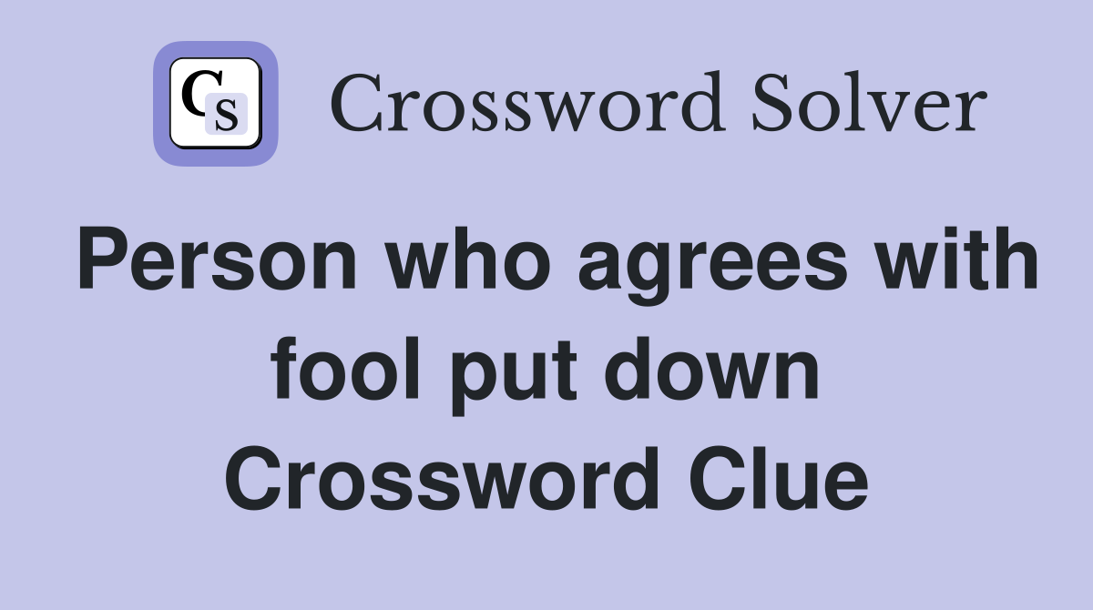 Person who agrees with fool put down Crossword Clue