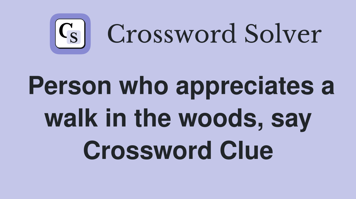 Person who appreciates a walk in the woods, say Crossword Clue