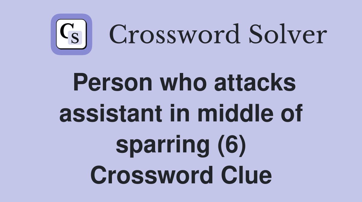 Person who attacks assistant in middle of sparring (6) Crossword Clue