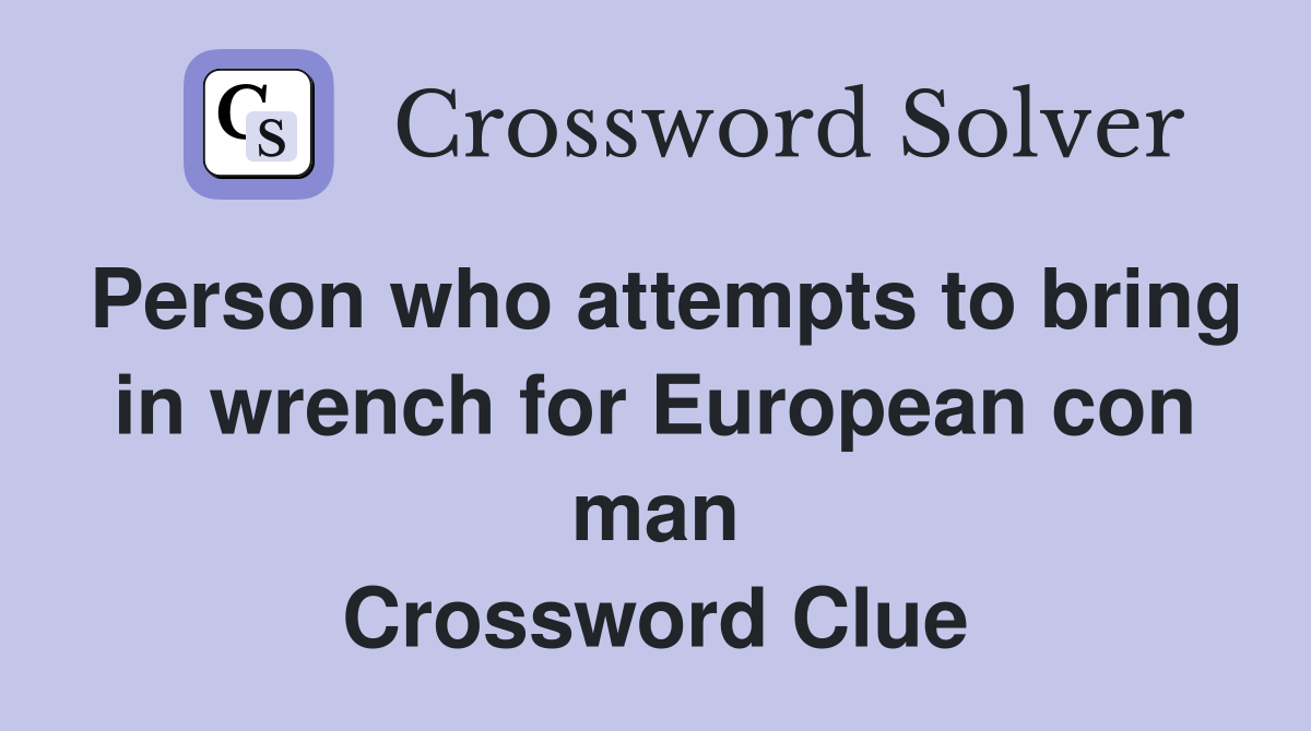 Person who attempts to bring in wrench for European con man Crossword Clue