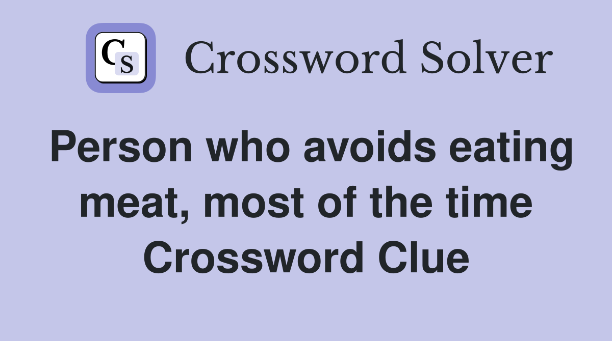 Person who avoids eating meat, most of the time Crossword Clue
