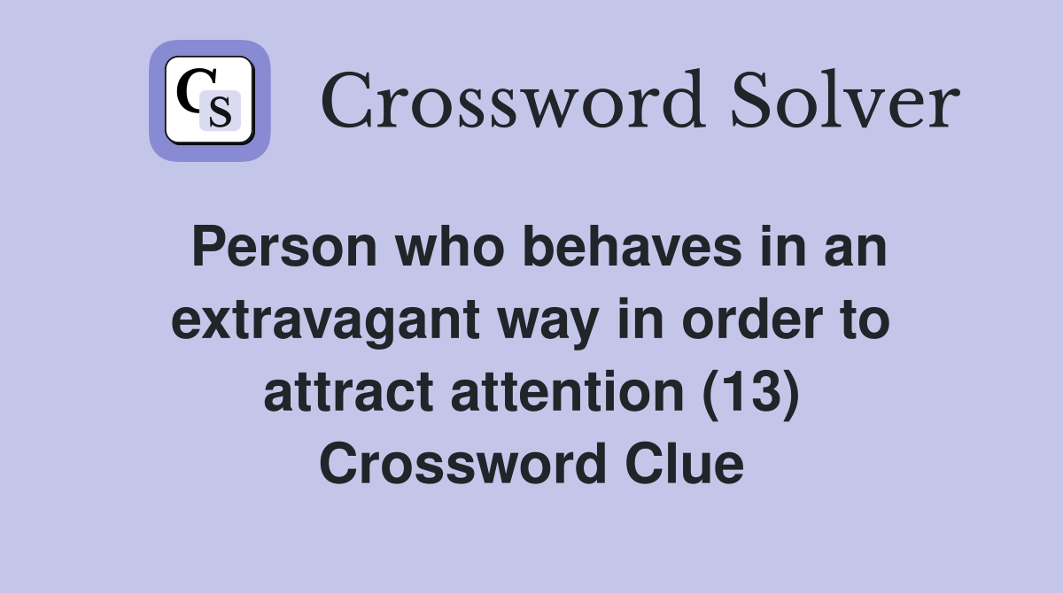 Person who behaves in an extravagant way in order to attract attention (13) Crossword Clue