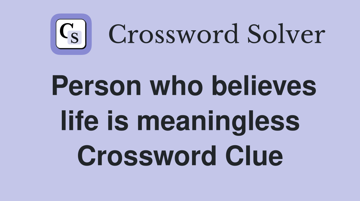Person who believes life is meaningless Crossword Clue