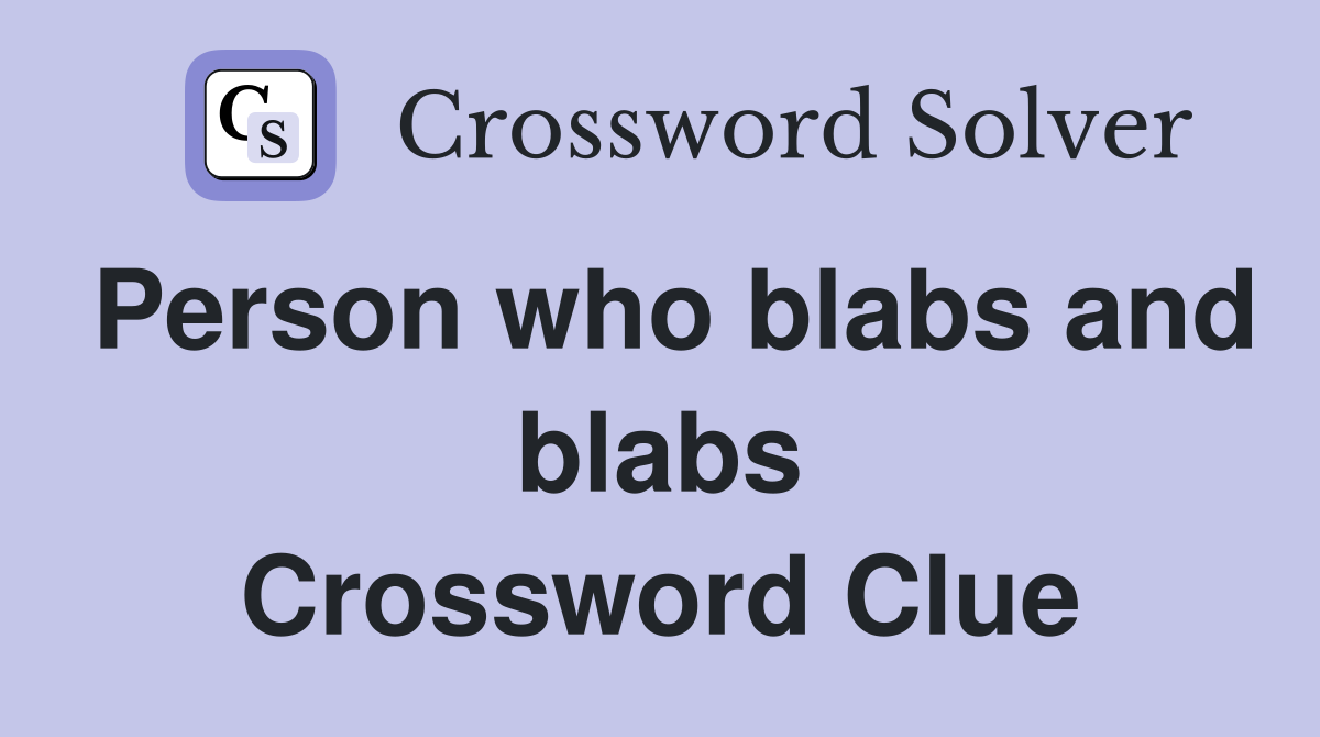 Person who blabs and blabs Crossword Clue