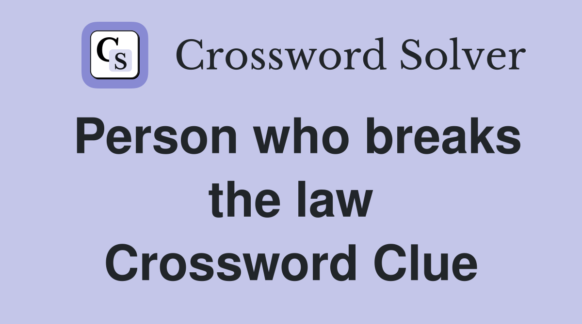 Person who breaks the law Crossword Clue
