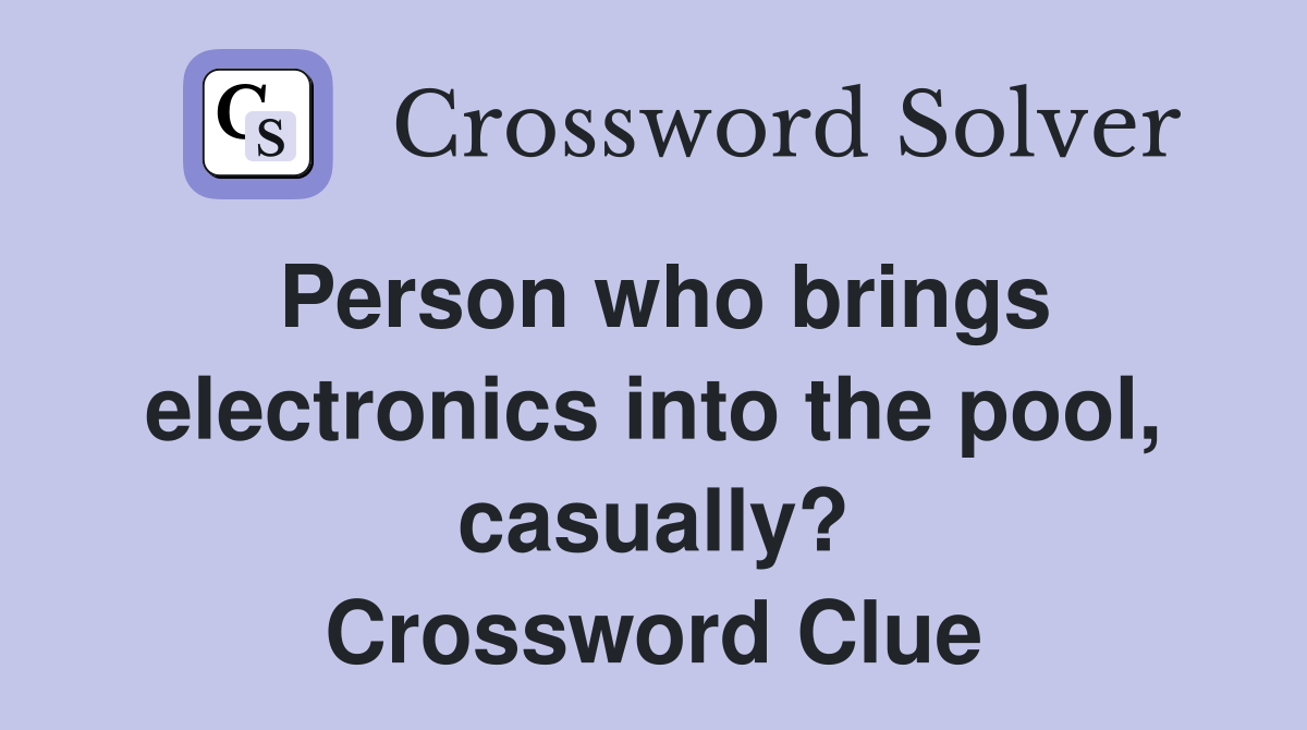 Person who brings electronics into the pool, casually? Crossword Clue