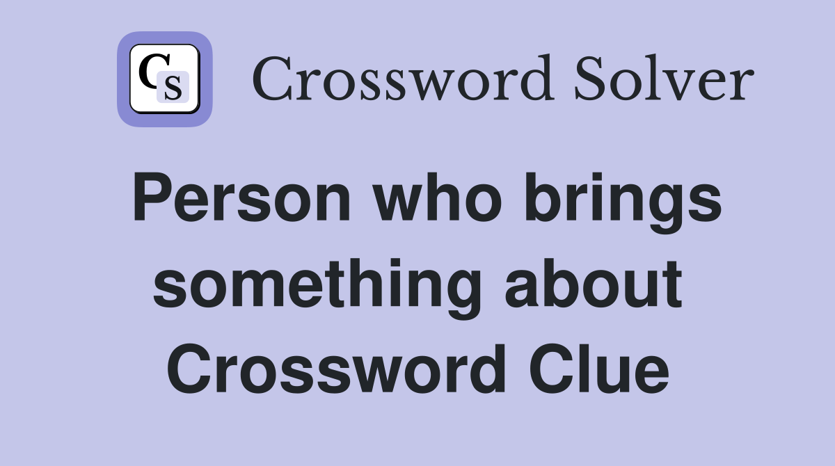 Person who brings something about Crossword Clue