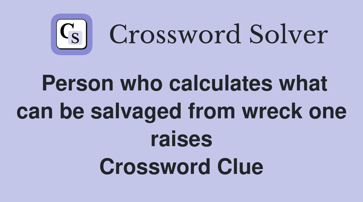 Person who calculates what can be salvaged from wreck one raises Crossword Clue