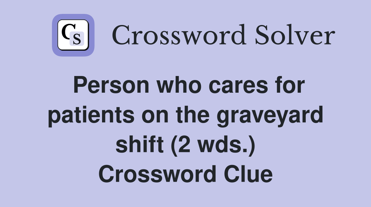 Person who cares for patients on the graveyard shift (2 wds.) Crossword Clue