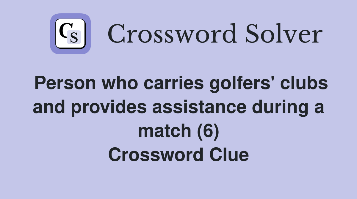 Person who carries golfers' clubs and provides assistance during a match (6) Crossword Clue