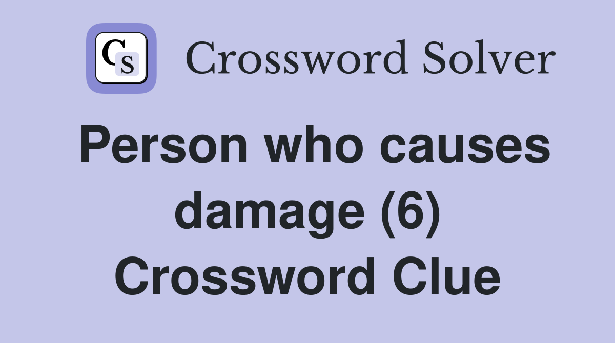 Person who causes damage (6) Crossword Clue