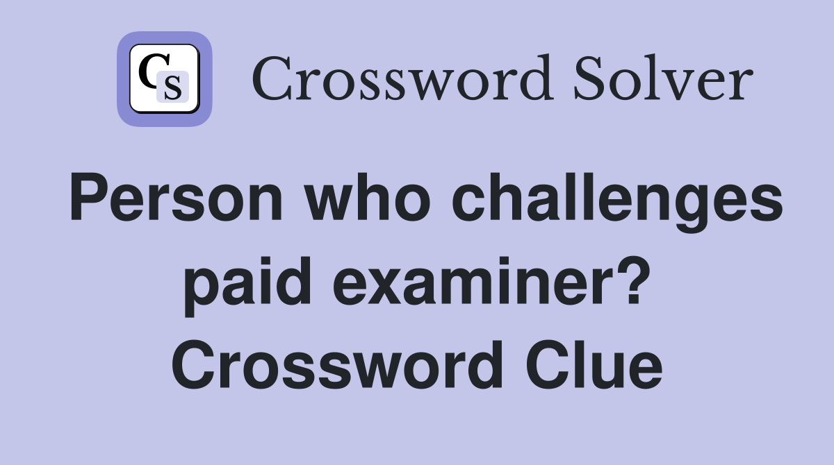 Person who challenges paid examiner? Crossword Clue