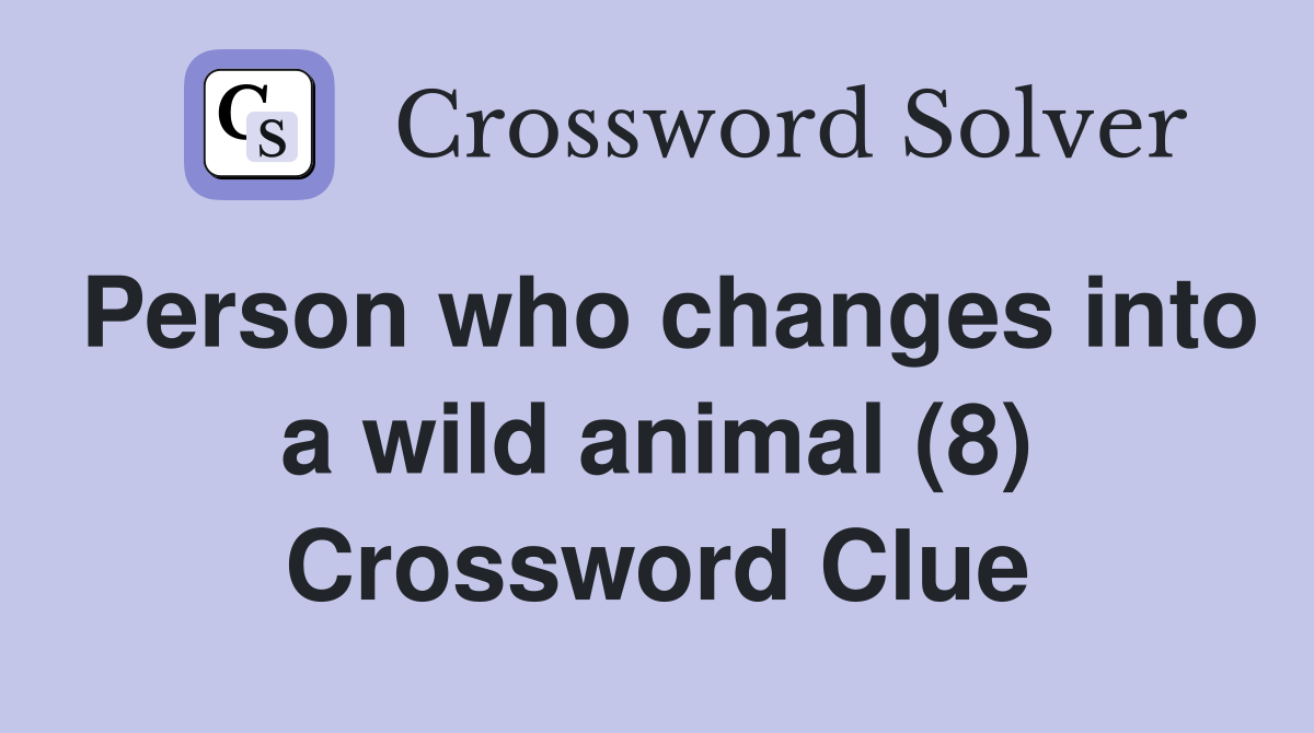Person who changes into a wild animal (8) Crossword Clue