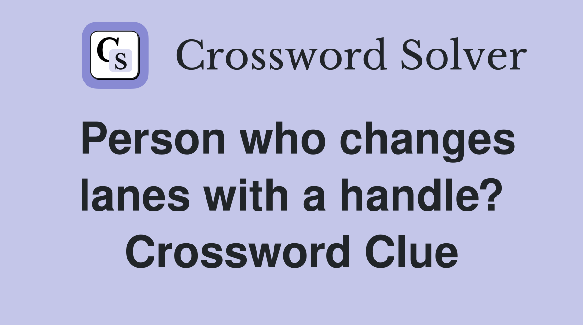 Person who changes lanes with a handle? Crossword Clue