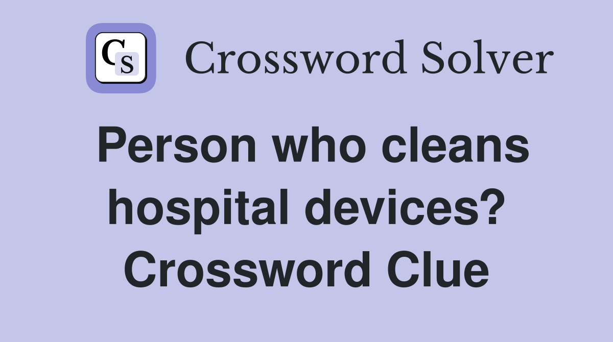 Person who cleans hospital devices? Crossword Clue
