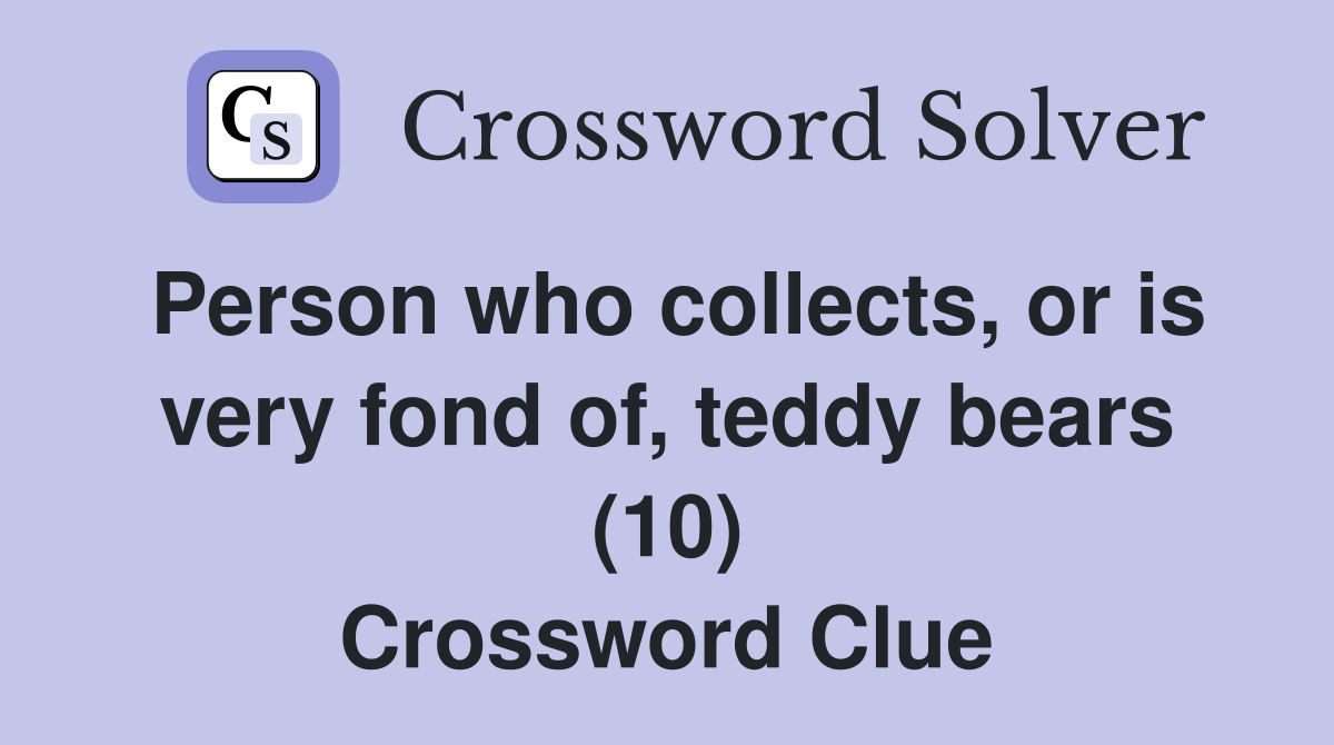Person who collects, or is very fond of, teddy bears (10) Crossword Clue