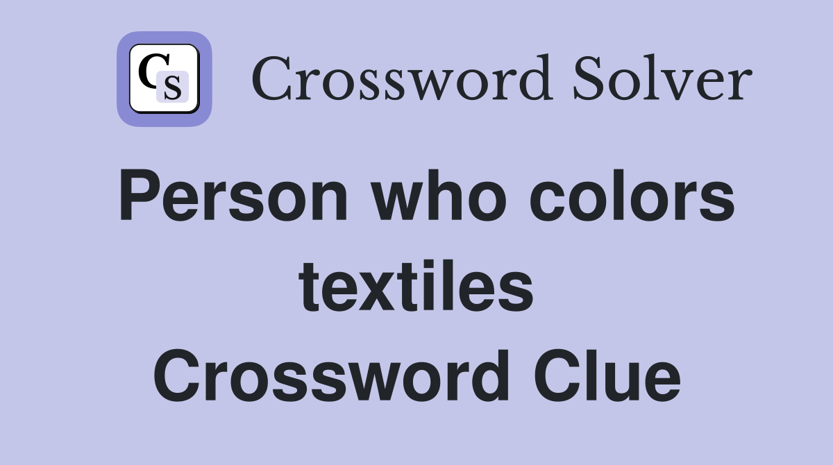 Person who colors textiles Crossword Clue