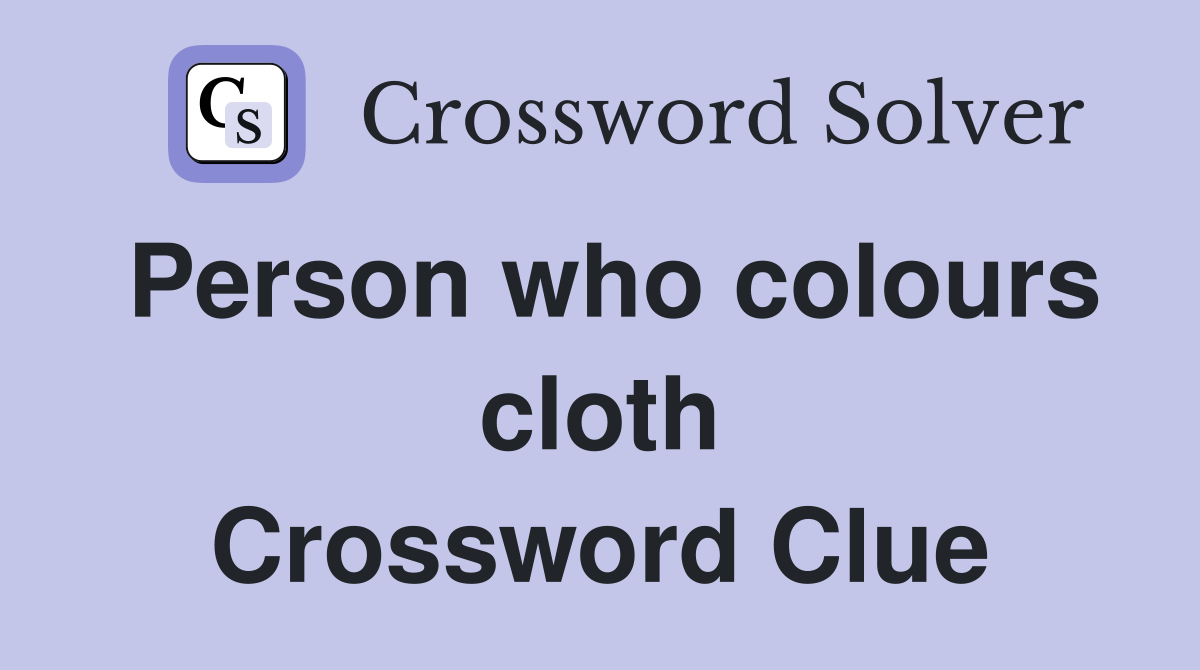 Person who colours cloth Crossword Clue