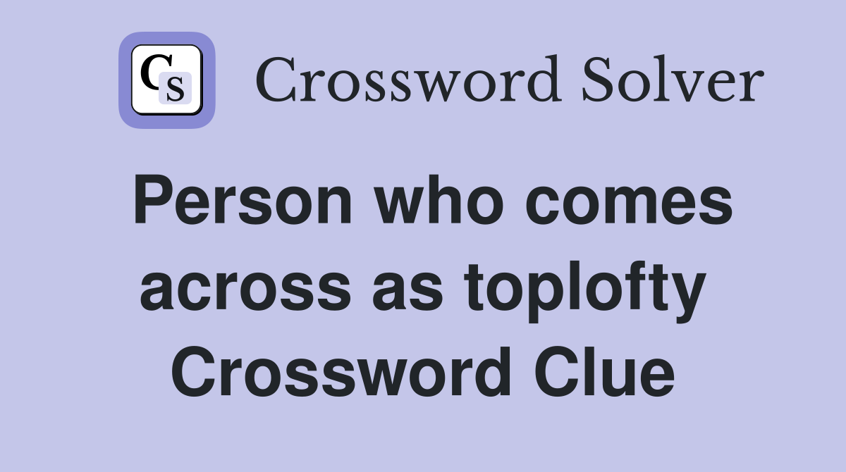 Person who comes across as toplofty Crossword Clue