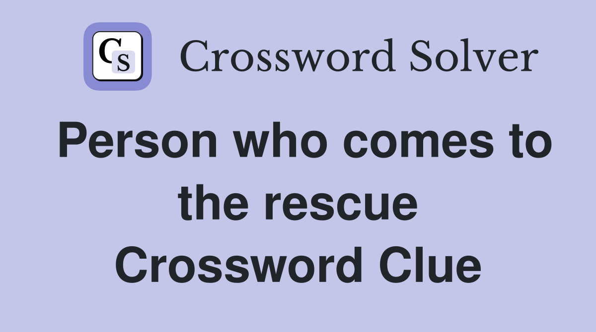 Person who comes to the rescue Crossword Clue