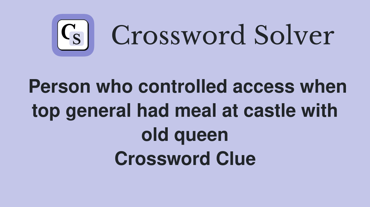 Person who controlled access when top general had meal at castle with old queen Crossword Clue