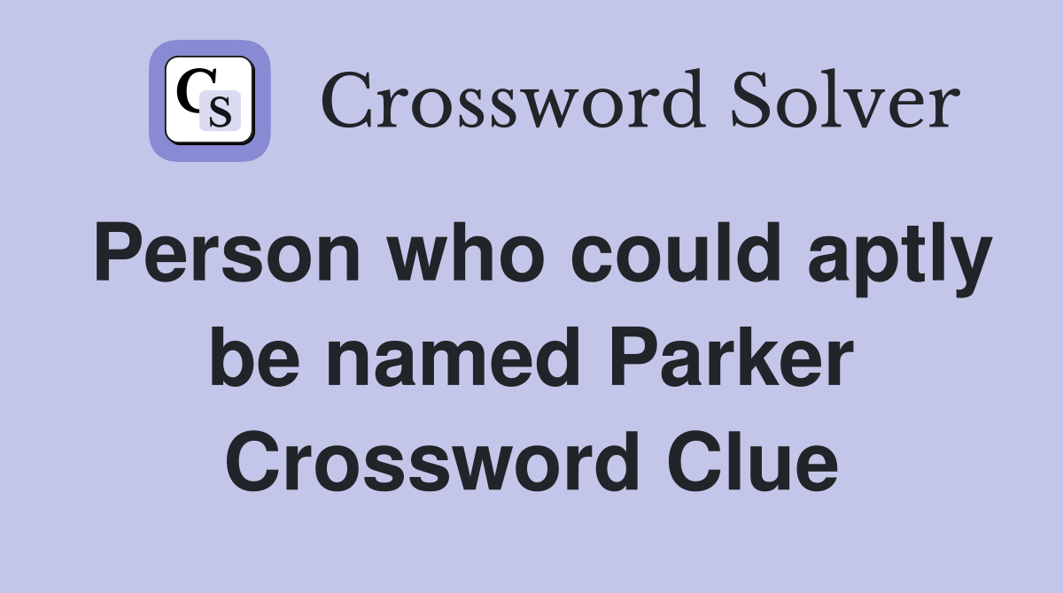 Person who could aptly be named Parker Crossword Clue