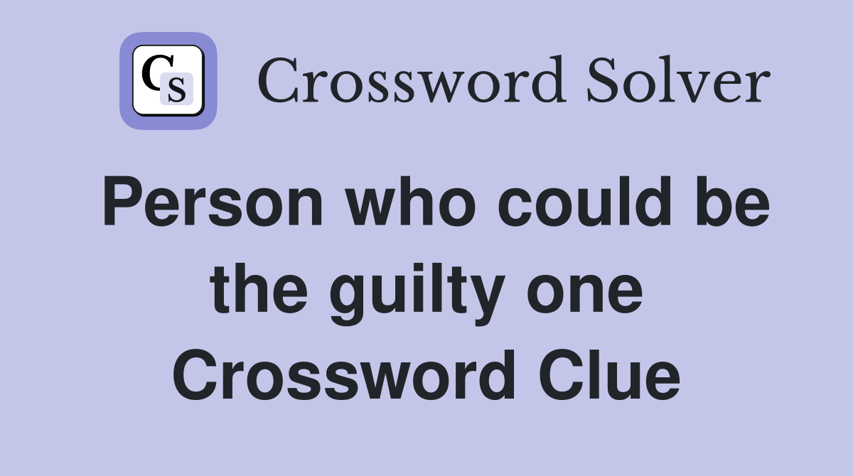 Person who could be the guilty one Crossword Clue