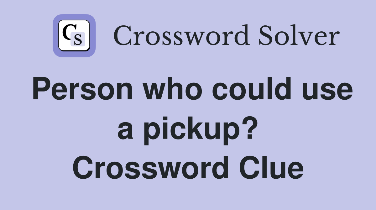 Person who could use a pickup? Crossword Clue