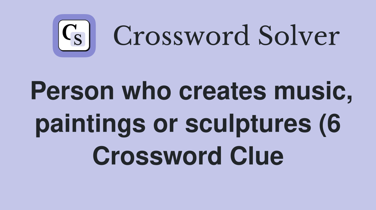 Person who creates music paintings or sculptures (6) Crossword Clue Person who creates music paintings or sculptures (6) Crossword Clue