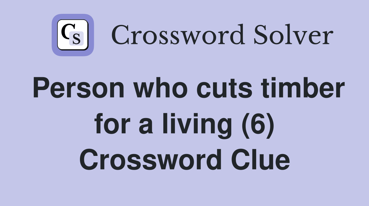 Person who cuts timber for a living (6) Crossword Clue