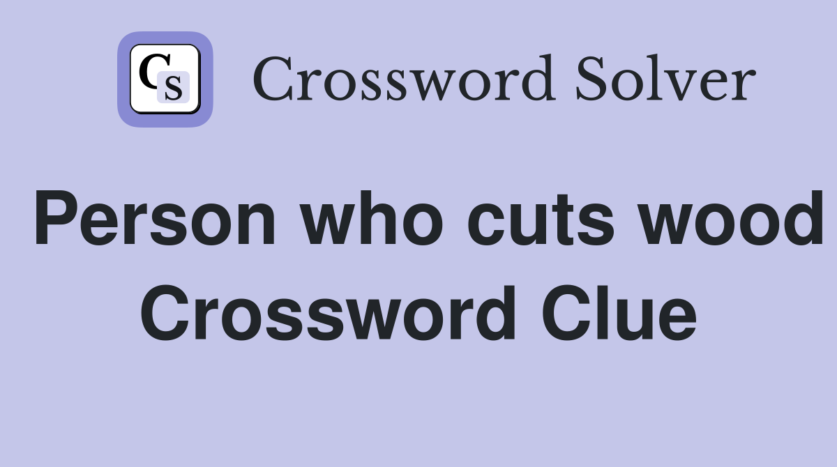 Person who cuts wood Crossword Clue