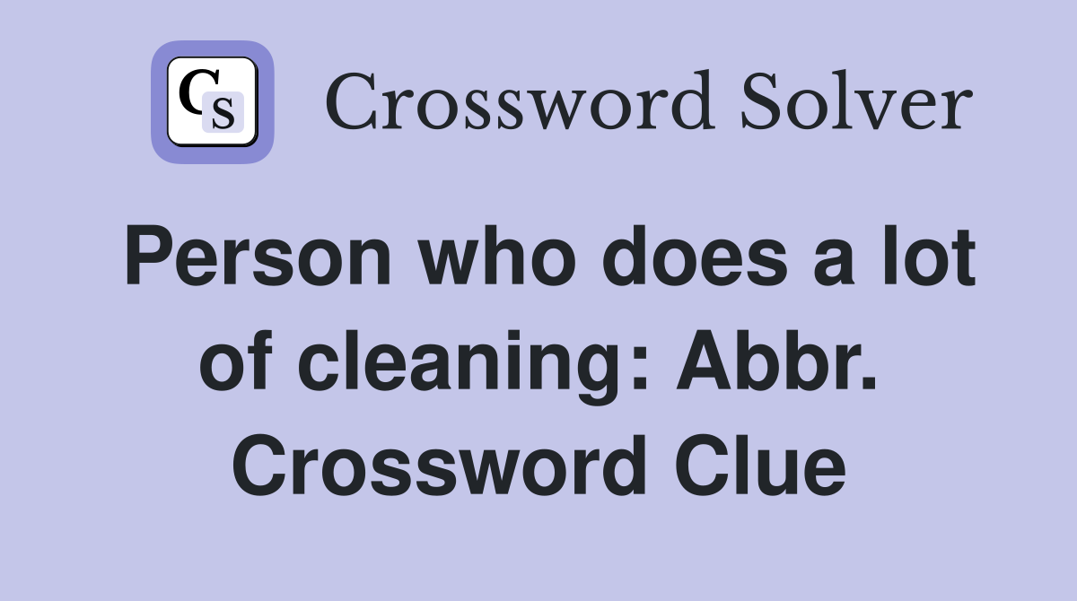 Person who does a lot of cleaning: Abbr. Crossword Clue