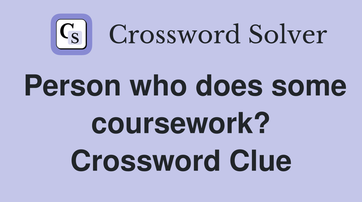 Person who does some coursework? Crossword Clue