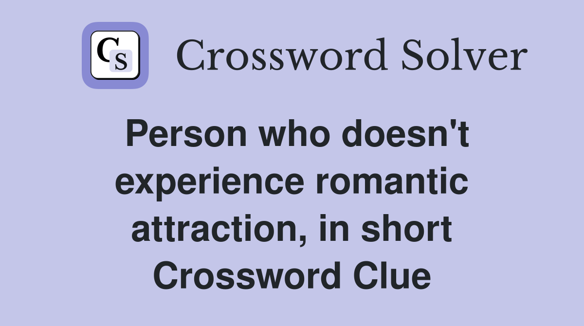 Person who doesn't experience romantic attraction, in short Crossword Clue