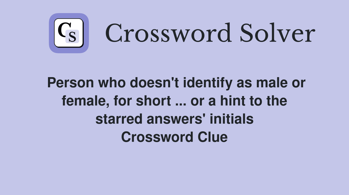 Person who doesn't identify as male or female, for short ... or a hint to the starred answers' initials Crossword Clue