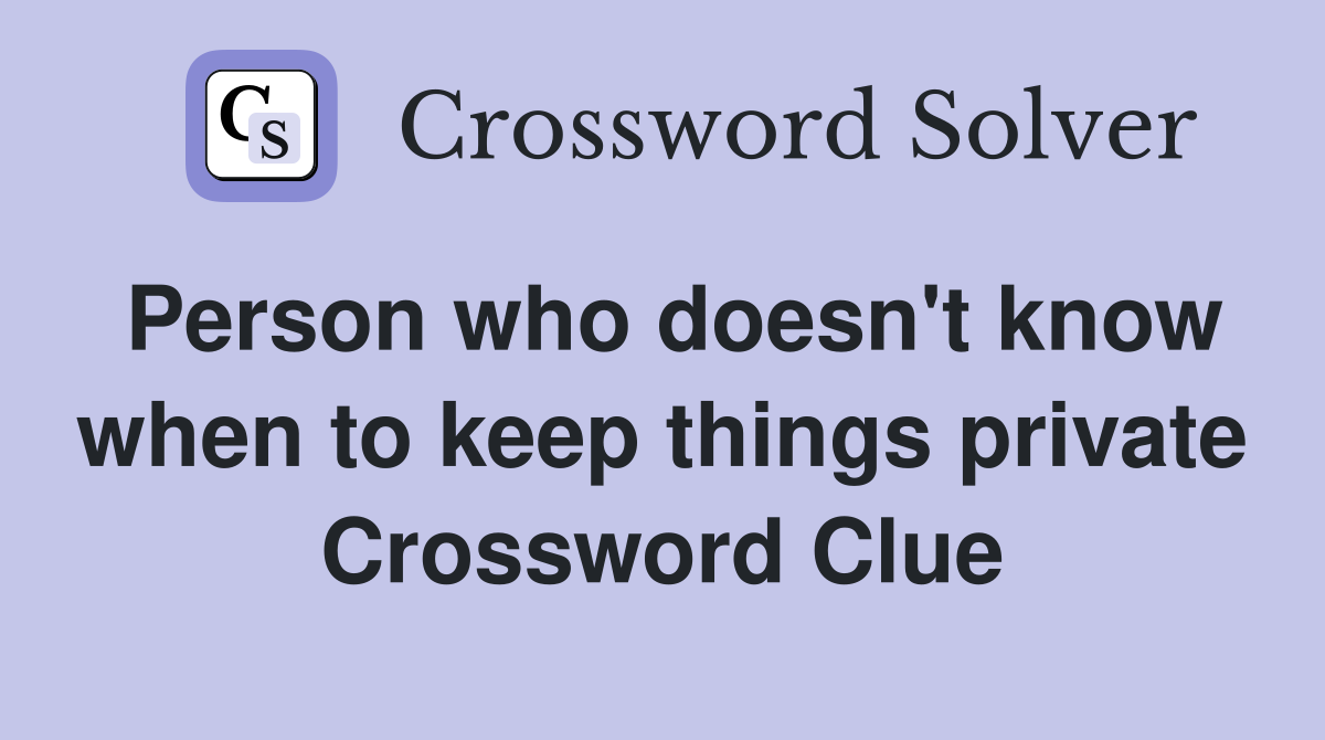 Person who doesn't know when to keep things private Crossword Clue