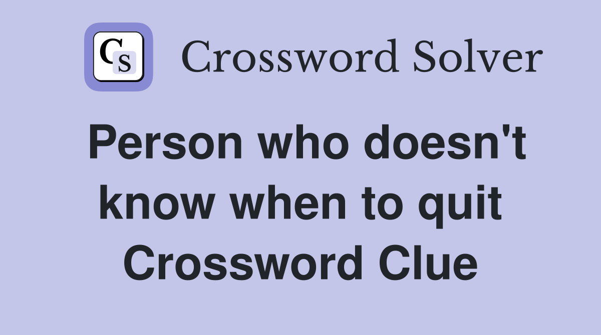 Person who doesn't know when to quit Crossword Clue