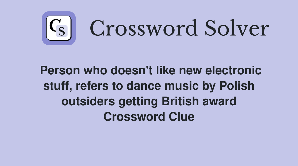 Person who doesn't like new electronic stuff, refers to dance music by Polish outsiders getting British award Crossword Clue