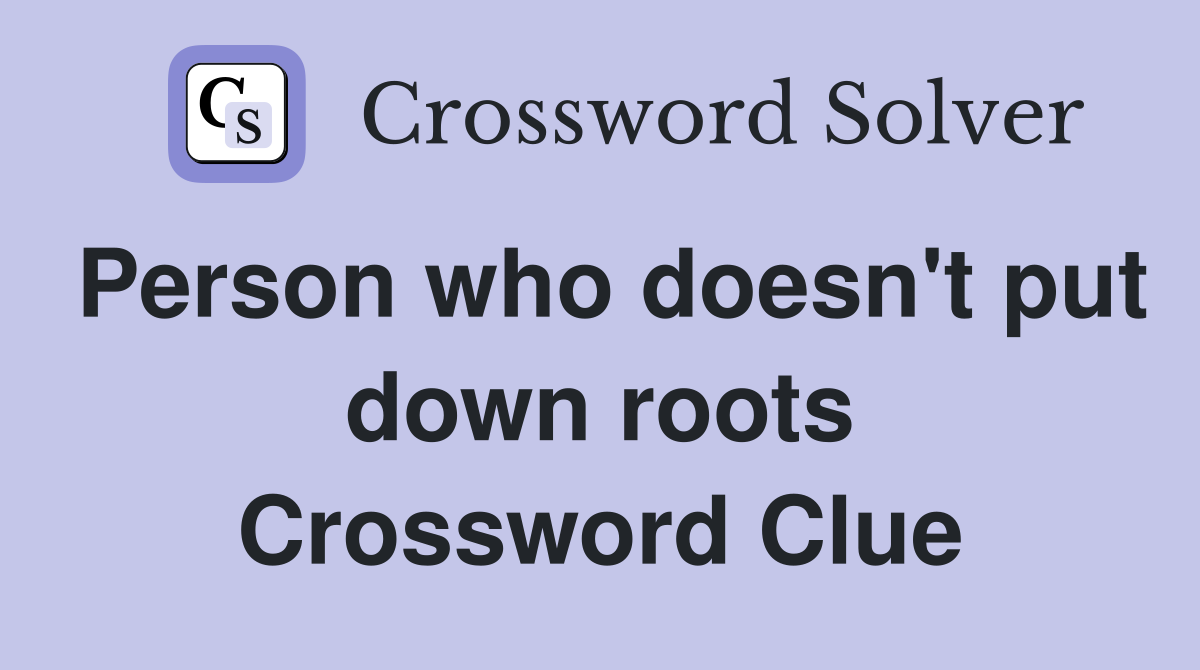 Person who doesn't put down roots Crossword Clue